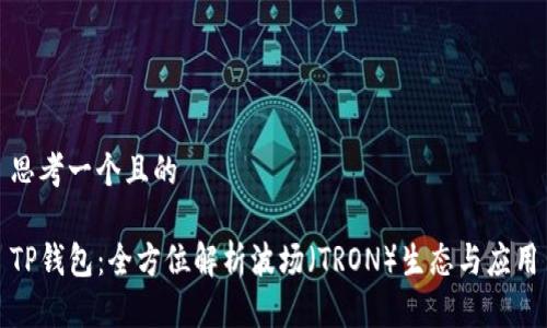 思考一个且的

TP钱包：全方位解析波场（TRON）生态与应用