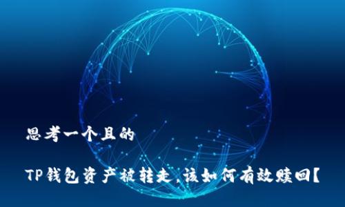 思考一个且的

TP钱包资产被转走，该如何有效赎回？
