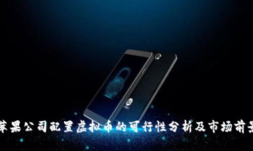 苹果公司配置虚拟币的可行性分析及市场前景