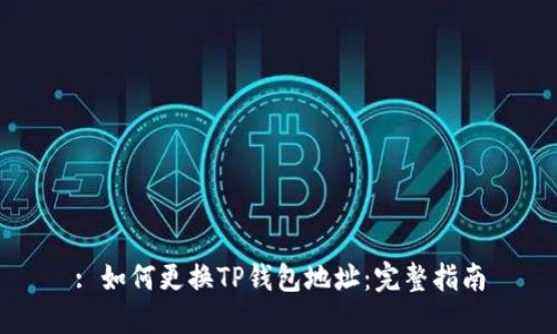 : 如何更换TP钱包地址：完整指南