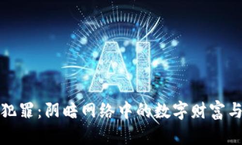 加密货币犯罪：阴暗网络中的数字财富与法律挑战