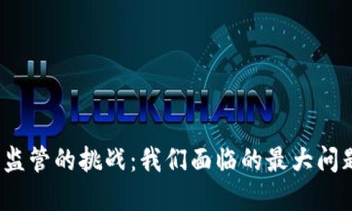 加密货币监管的挑战：我们面临的最大问题是什么？
