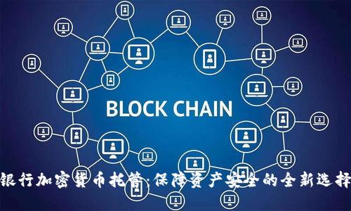 银行加密货币托管：保障资产安全的全新选择